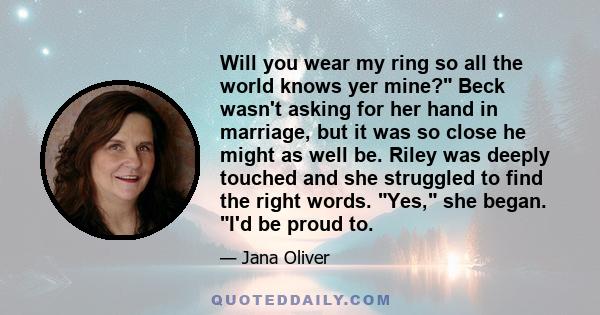 Will you wear my ring so all the world knows yer mine? Beck wasn't asking for her hand in marriage, but it was so close he might as well be. Riley was deeply touched and she struggled to find the right words. Yes, she