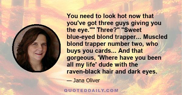 You need to look hot now that you've got three guys giving you the eye. Three? Sweet blue-eyed blond trapper... Muscled blond trapper number two, who buys you cards... And that gorgeous, 'Where have you been all my