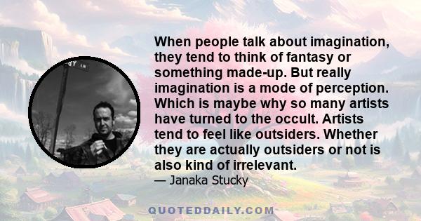 When people talk about imagination, they tend to think of fantasy or something made-up. But really imagination is a mode of perception. Which is maybe why so many artists have turned to the occult. Artists tend to feel