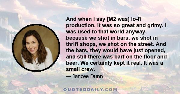 And when I say [M2 was] lo-fi production, it was so great and grimy. I was used to that world anyway, because we shot in bars, we shot in thrift shops, we shot on the street. And the bars, they would have just opened,