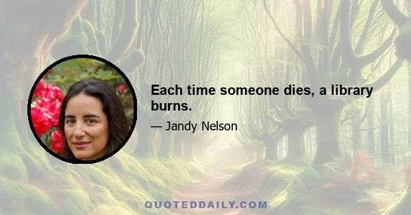 Each time someone dies, a library burns.