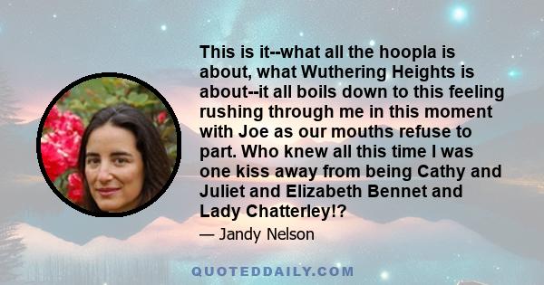 This is it--what all the hoopla is about, what Wuthering Heights is about--it all boils down to this feeling rushing through me in this moment with Joe as our mouths refuse to part. Who knew all this time I was one kiss 