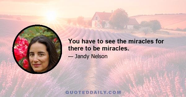 You have to see the miracles for there to be miracles.