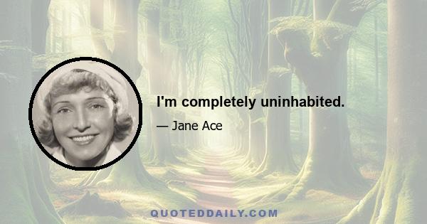 I'm completely uninhabited.