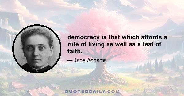 democracy is that which affords a rule of living as well as a test of faith.