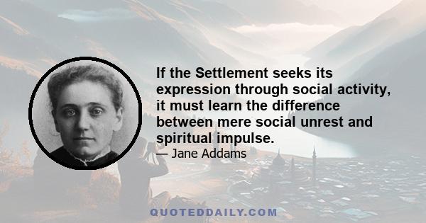 If the Settlement seeks its expression through social activity, it must learn the difference between mere social unrest and spiritual impulse.