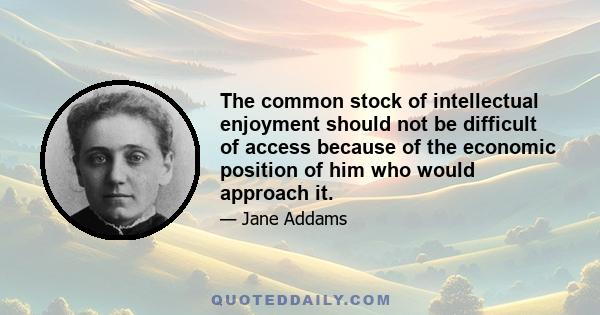 The common stock of intellectual enjoyment should not be difficult of access because of the economic position of him who would approach it.