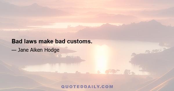 Bad laws make bad customs.