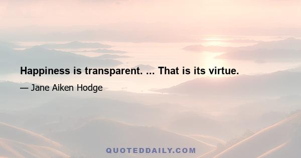 Happiness is transparent. ... That is its virtue.