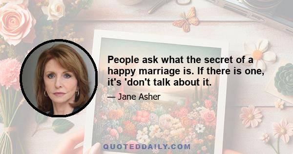 People ask what the secret of a happy marriage is. If there is one, it's 'don't talk about it.