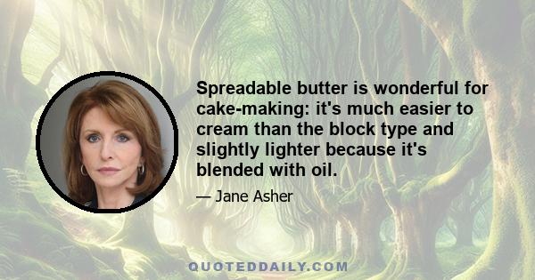 Spreadable butter is wonderful for cake-making: it's much easier to cream than the block type and slightly lighter because it's blended with oil.