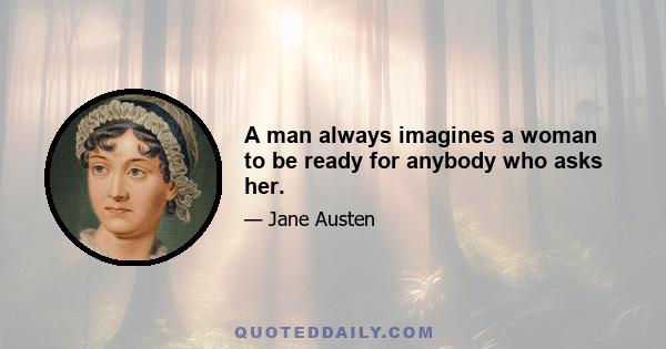 A man always imagines a woman to be ready for anybody who asks her.