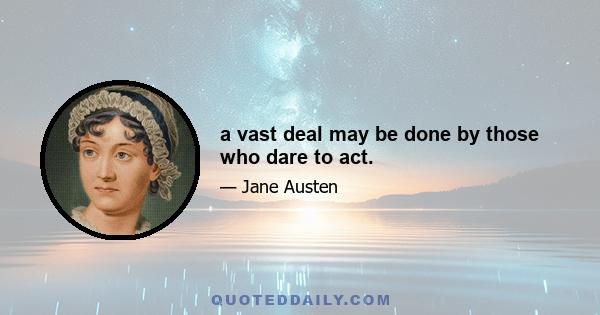 a vast deal may be done by those who dare to act.