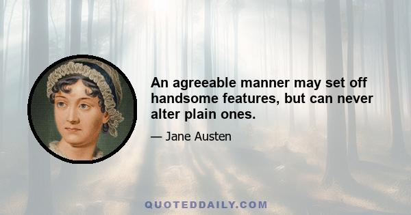 An agreeable manner may set off handsome features, but can never alter plain ones.