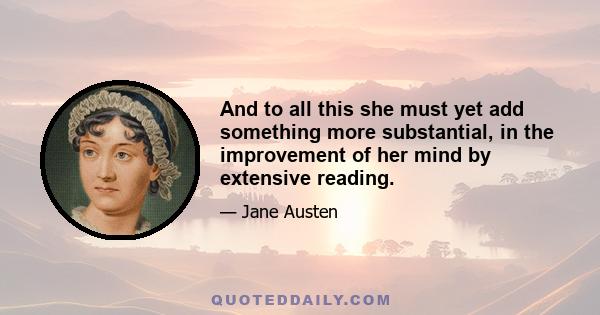 And to all this she must yet add something more substantial, in the improvement of her mind by extensive reading.