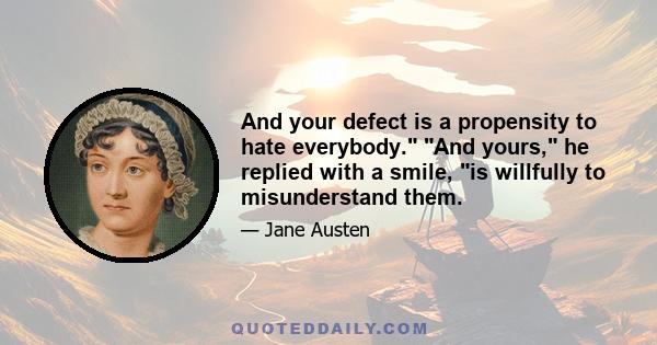 And your defect is a propensity to hate everybody. And yours, he replied with a smile, is willfully to misunderstand them.