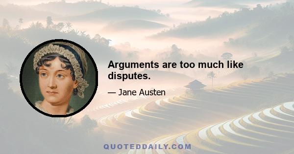 Arguments are too much like disputes.