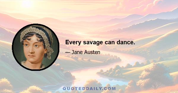 Every savage can dance.