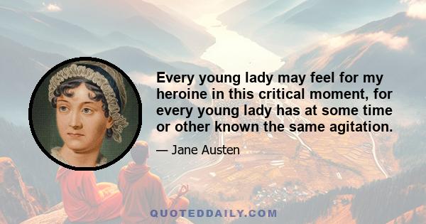 Every young lady may feel for my heroine in this critical moment, for every young lady has at some time or other known the same agitation.