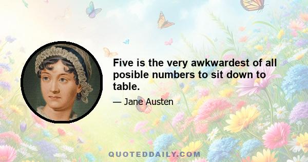 Five is the very awkwardest of all posible numbers to sit down to table.