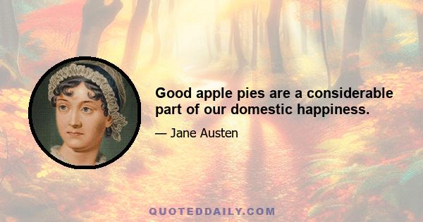 Good apple pies are a considerable part of our domestic happiness.