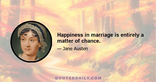 Happiness in marriage is entirely a matter of chance.