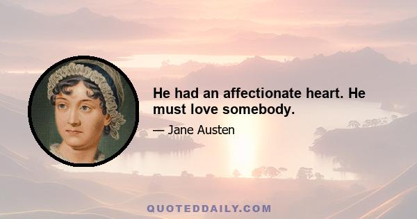 He had an affectionate heart. He must love somebody.