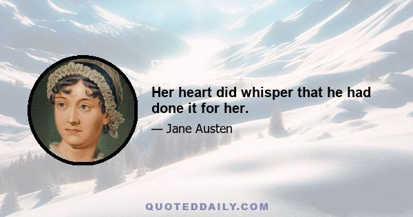 Her heart did whisper that he had done it for her.