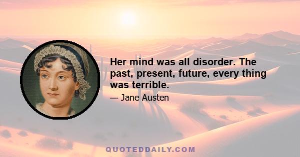 Her mind was all disorder. The past, present, future, every thing was terrible.