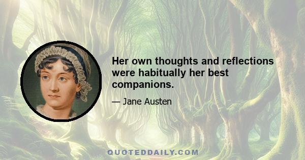 Her own thoughts and reflections were habitually her best companions.