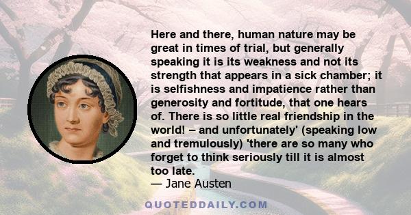 Here and there, human nature may be great in times of trial, but generally speaking it is its weakness and not its strength that appears in a sick chamber.