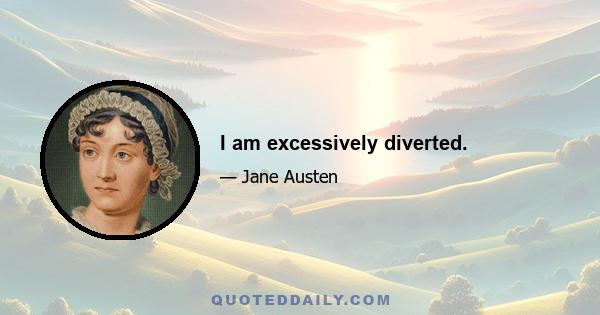 I am excessively diverted.