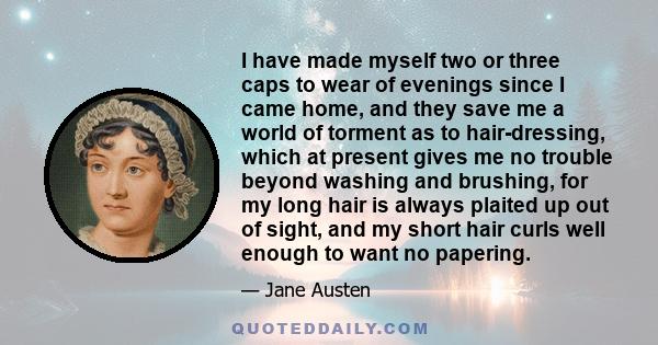 I have made myself two or three caps to wear of evenings since I came home, and they save me a world of torment as to hair-dressing, which at present gives me no trouble beyond washing and brushing, for my long hair is