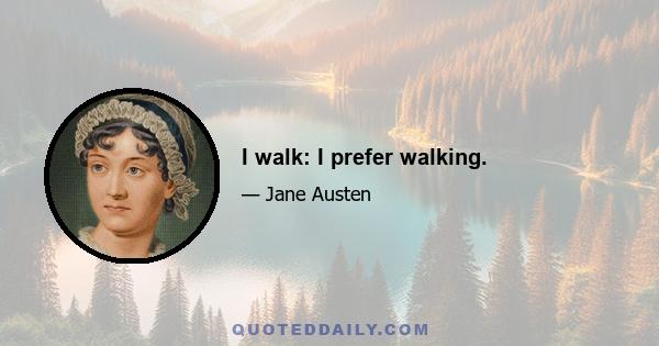 I walk: I prefer walking.