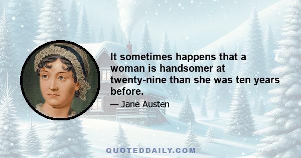 It sometimes happens that a woman is handsomer at twenty-nine than she was ten years before.