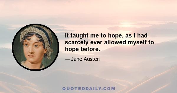 It taught me to hope, as I had scarcely ever allowed myself to hope before.