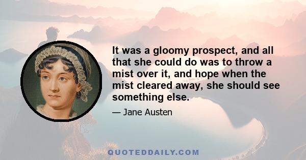 It was a gloomy prospect, and all that she could do was to throw a mist over it, and hope when the mist cleared away, she should see something else.