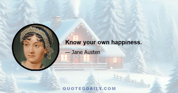 Know your own happiness.