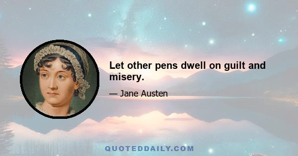 Let other pens dwell on guilt and misery.