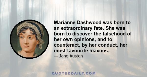 Marianne Dashwood was born to an extraordinary fate. She was born to discover the falsehood of her own opinions, and to counteract, by her conduct, her most favourite maxims.