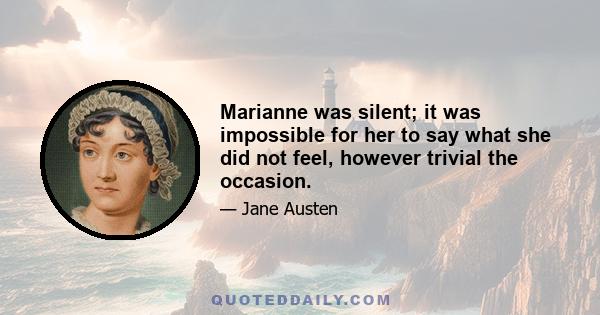 Marianne was silent; it was impossible for her to say what she did not feel, however trivial the occasion.