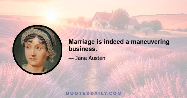 Marriage is indeed a maneuvering business.