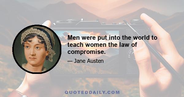 Men were put into the world to teach women the law of compromise.