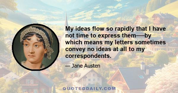 My ideas flow so rapidly that I have not time to express them──by which means my letters sometimes convey no ideas at all to my correspondents.