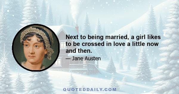 Next to being married, a girl likes to be crossed in love a little now and then.