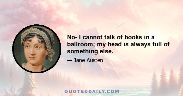 No- I cannot talk of books in a ballroom; my head is always full of something else.