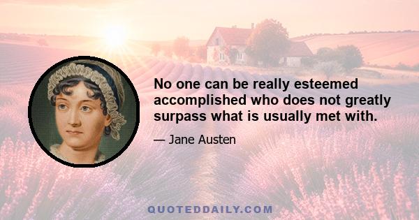 No one can be really esteemed accomplished who does not greatly surpass what is usually met with.