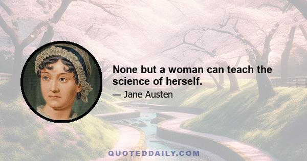 None but a woman can teach the science of herself.