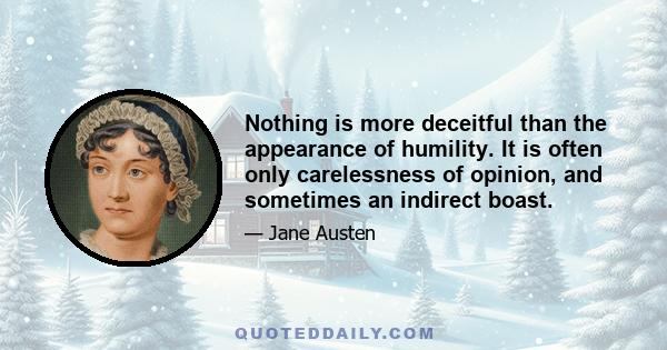 Nothing is more deceitful than the appearance of humility. It is often only carelessness of opinion, and sometimes an indirect boast.