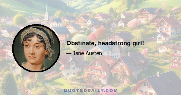 Obstinate, headstrong girl!